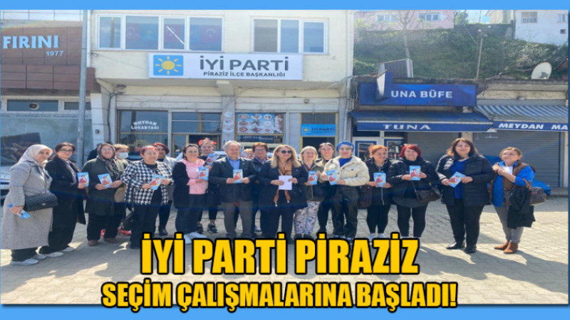 İYİ PARTİ PİRAZİZ SEÇİM ÇALIŞMALARINA BAŞLADI!
