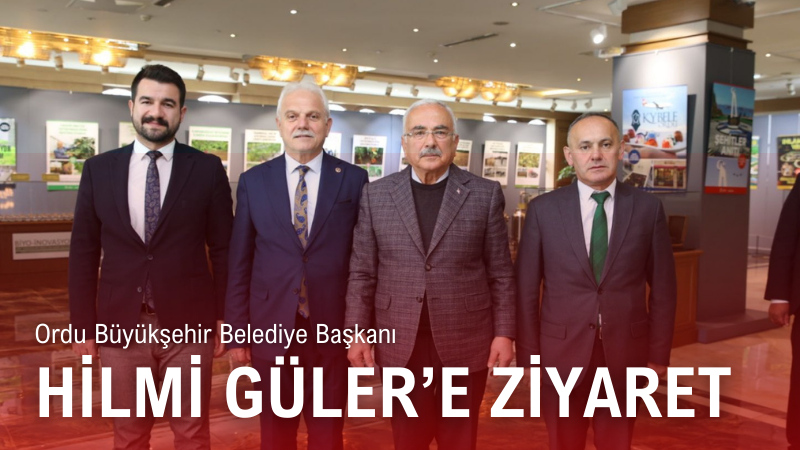 Ordu Büyükşehir Belediye Başkanı Hilmi Güler'e ziyaret!