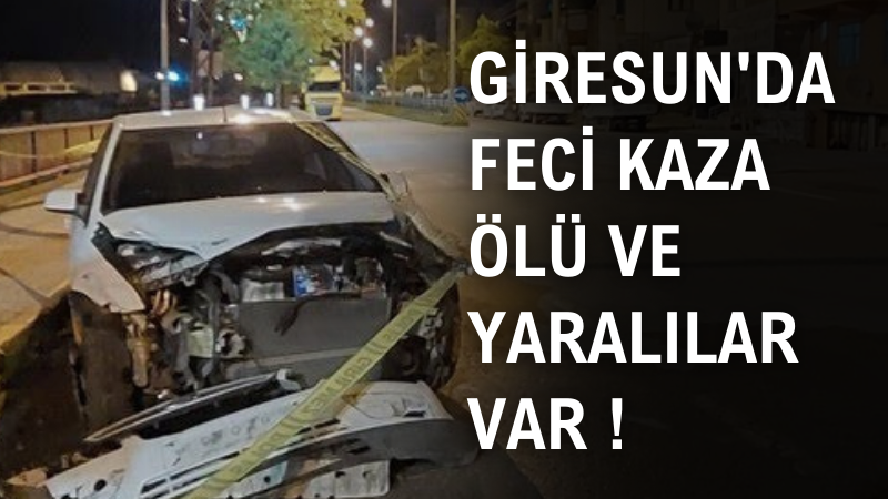 GİRESUN'DA FECİ KAZA ÖLÜ VE YARALILAR VAR!